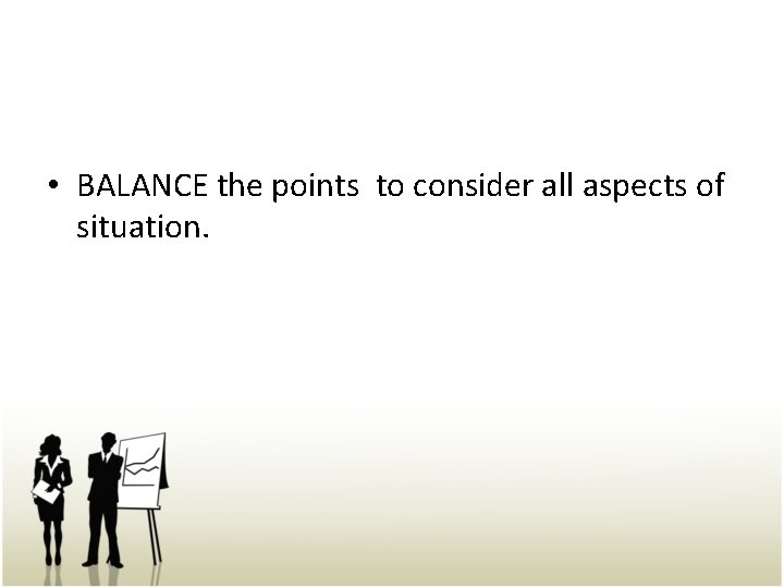  • BALANCE the points to consider all aspects of situation. 