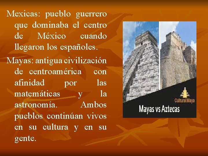 Mexicas: pueblo guerrero que dominaba el centro de México cuando llegaron los españoles. Mayas: