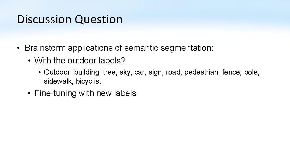 Discussion Question • Brainstorm applications of semantic segmentation: • With the outdoor labels? •