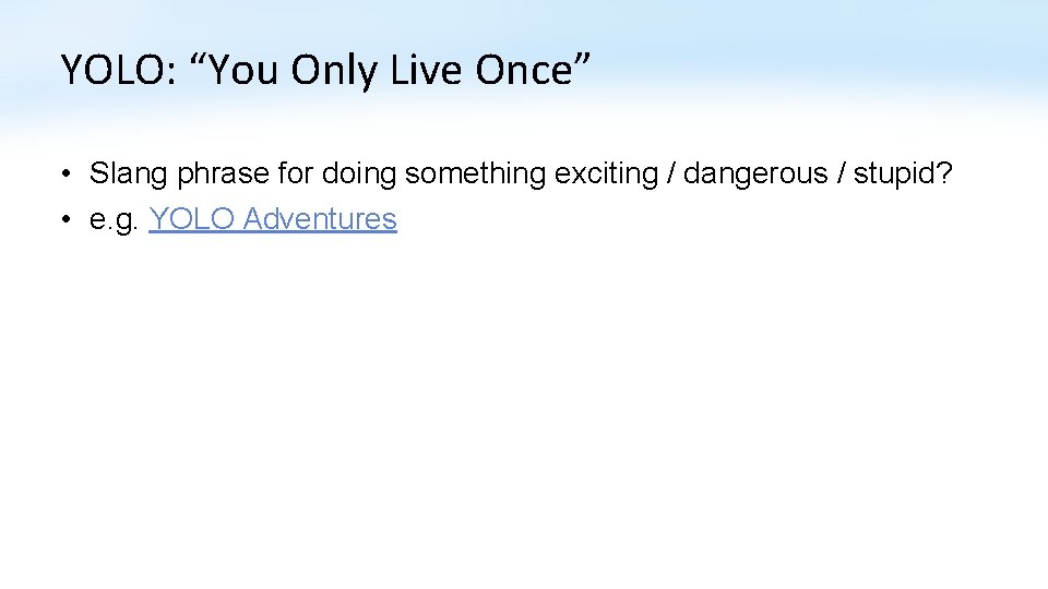 YOLO: “You Only Live Once” • Slang phrase for doing something exciting / dangerous