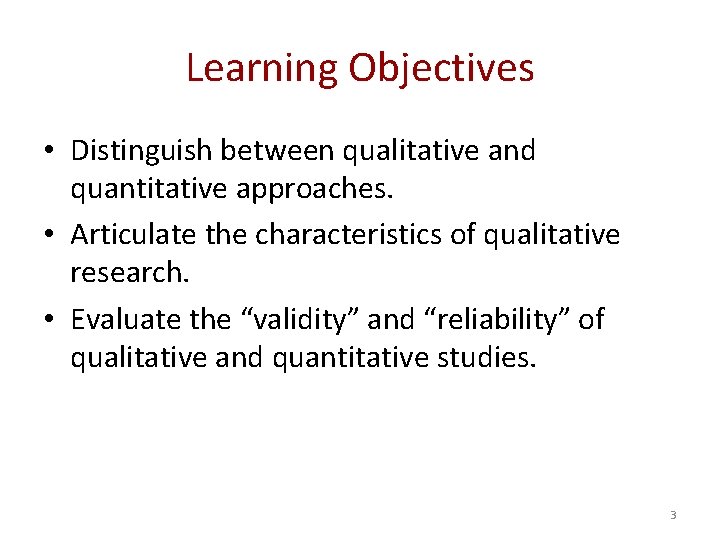 Learning Objectives • Distinguish between qualitative and quantitative approaches. • Articulate the characteristics of