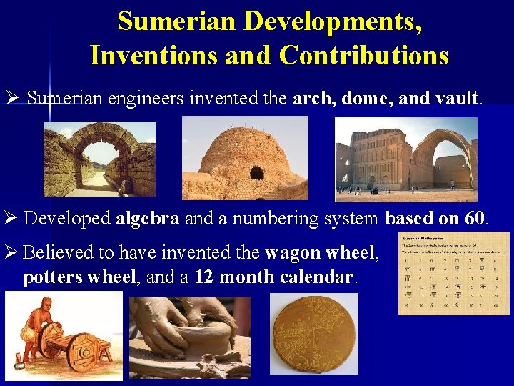 Sumerian Developments, Inventions and Contributions Ø Sumerian engineers invented the arch, dome, and vault