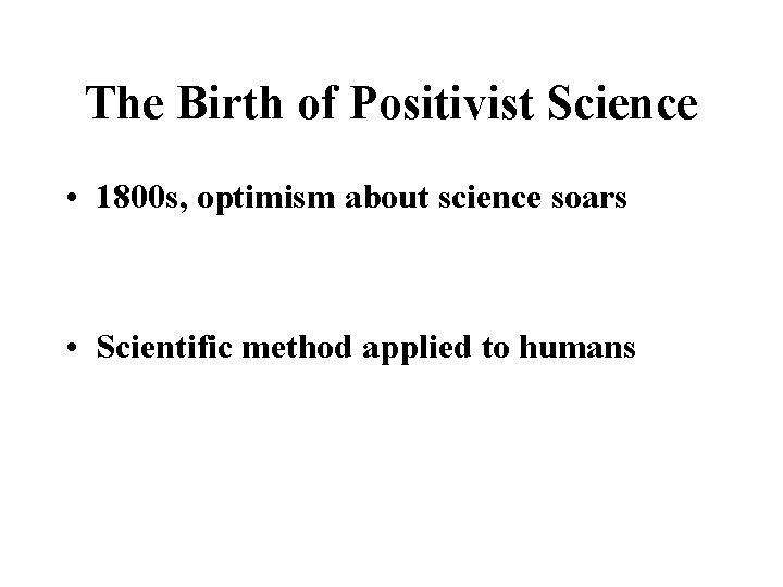 The Birth of Positivist Science • 1800 s, optimism about science soars • Scientific