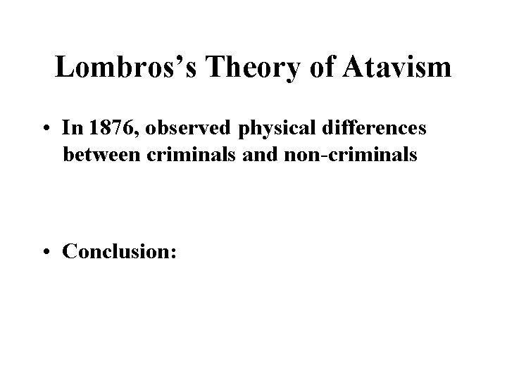 Lombros’s Theory of Atavism • In 1876, observed physical differences between criminals and non-criminals