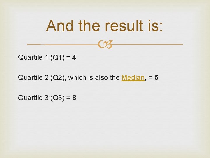 And the result is: Quartile 1 (Q 1) = 4 Quartile 2 (Q 2),