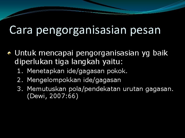 Cara pengorganisasian pesan Untuk mencapai pengorganisasian yg baik diperlukan tiga langkah yaitu: 1. 2.