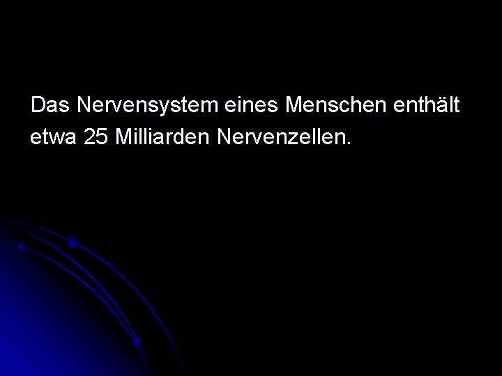 Das Nervensystem eines Menschen enthält etwa 25 Milliarden Nervenzellen. 