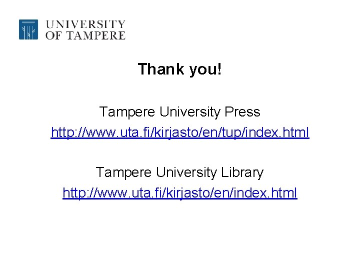 Thank you! Tampere University Press http: //www. uta. fi/kirjasto/en/tup/index. html Tampere University Library http: