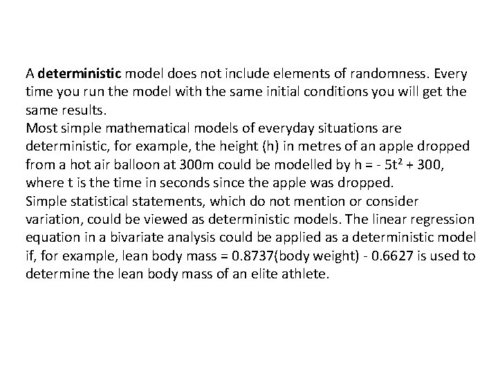 A deterministic model does not include elements of randomness. Every time you run the