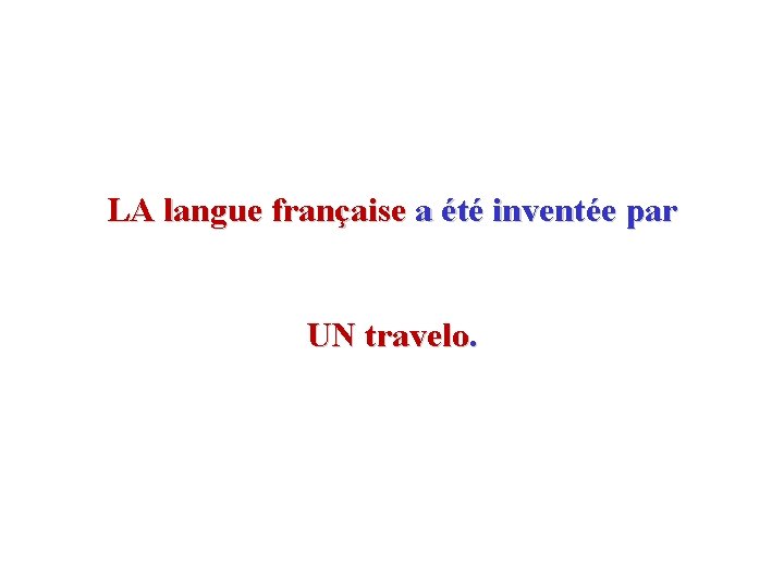LA langue française a été inventée par UN travelo. 