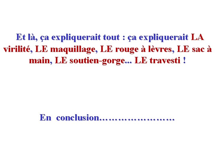 Et là, ça expliquerait tout : ça expliquerait LA virilité, LE maquillage, LE rouge