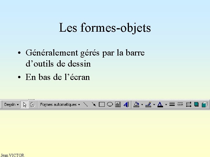 Les formes-objets • Généralement gérés par la barre d’outils de dessin • En bas