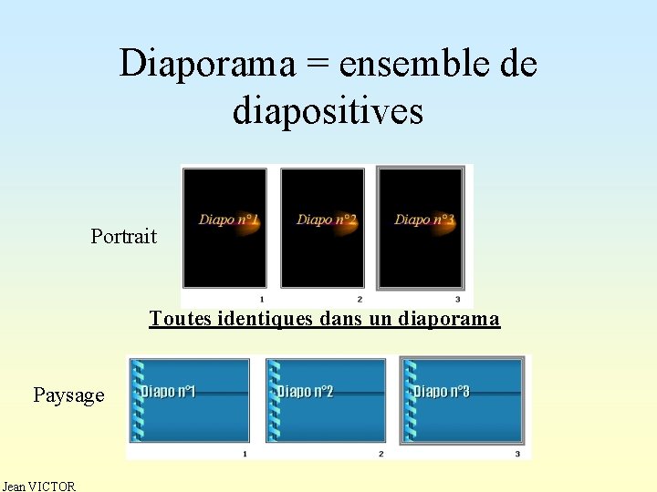 Diaporama = ensemble de diapositives Portrait Toutes identiques dans un diaporama Paysage Jean VICTOR