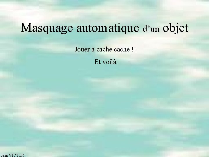 Masquage automatique d’un objet Jouer à cache !! Et voilà Jean VICTOR 