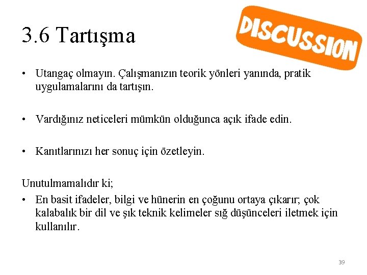 3. 6 Tartışma • Utangaç olmayın. Çalışmanızın teorik yönleri yanında, pratik uygulamalarını da tartışın.