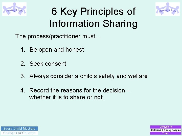 6 Key Principles of Information Sharing The process/practitioner must… 1. Be open and honest