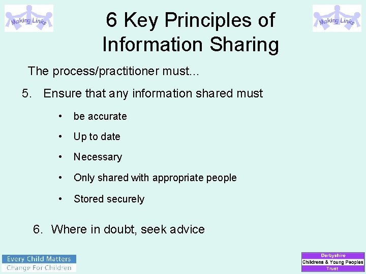 6 Key Principles of Information Sharing The process/practitioner must… 5. Ensure that any information