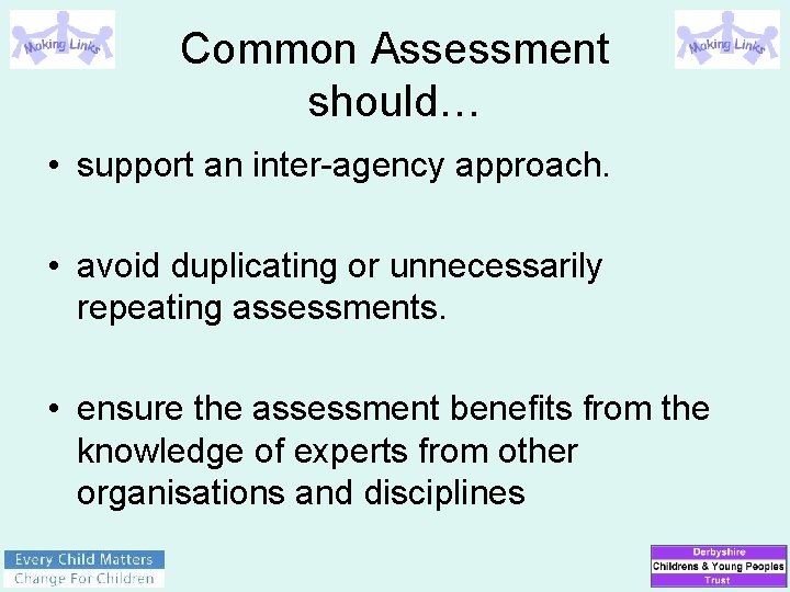 Common Assessment should… • support an inter-agency approach. • avoid duplicating or unnecessarily repeating