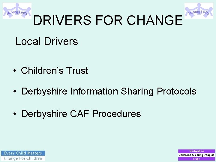 DRIVERS FOR CHANGE Local Drivers • Children’s Trust • Derbyshire Information Sharing Protocols •