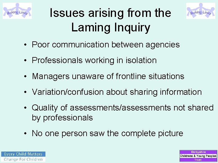 Issues arising from the Laming Inquiry • Poor communication between agencies • Professionals working