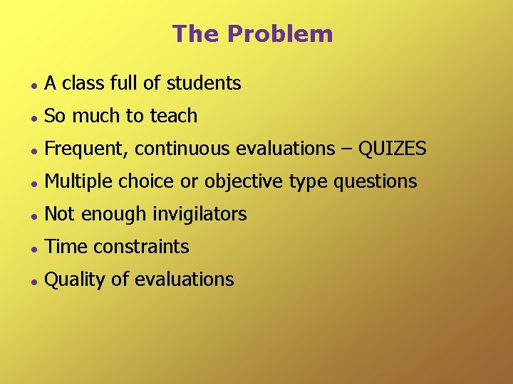 The Problem A class full of students So much to teach Frequent, continuous evaluations