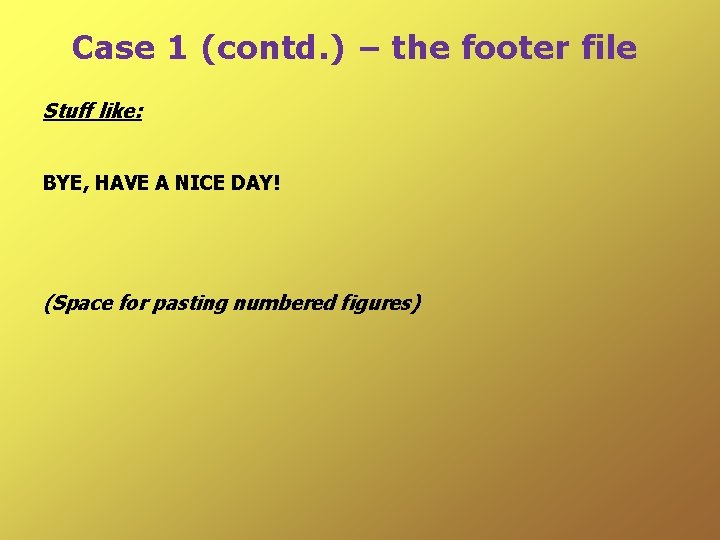 Case 1 (contd. ) – the footer file Stuff like: BYE, HAVE A NICE