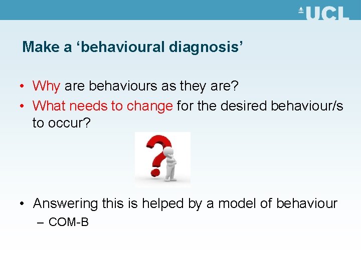 Make a ‘behavioural diagnosis’ • Why are behaviours as they are? • What needs