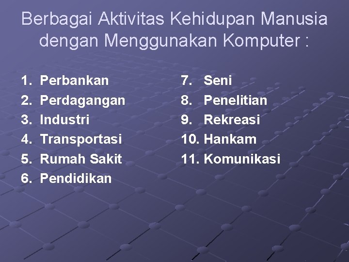 Berbagai Aktivitas Kehidupan Manusia dengan Menggunakan Komputer : 1. 2. 3. 4. 5. 6.