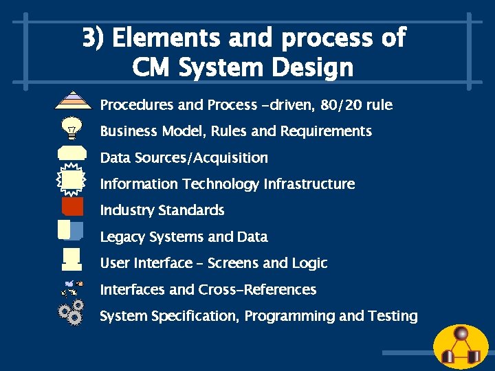 3) Elements and process of CM System Design Procedures and Process -driven, 80/20 rule