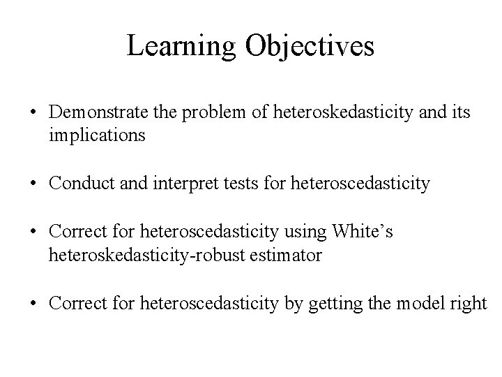 Learning Objectives • Demonstrate the problem of heteroskedasticity and its implications • Conduct and