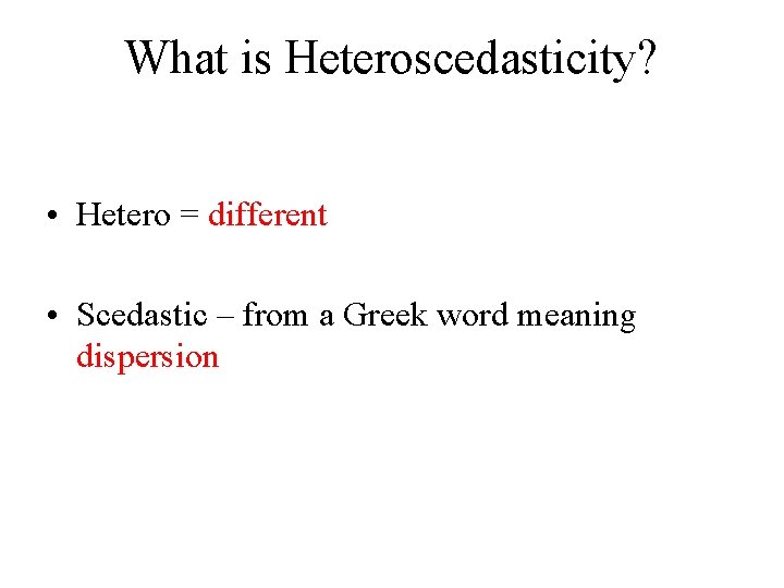 What is Heteroscedasticity? • Hetero = different • Scedastic – from a Greek word