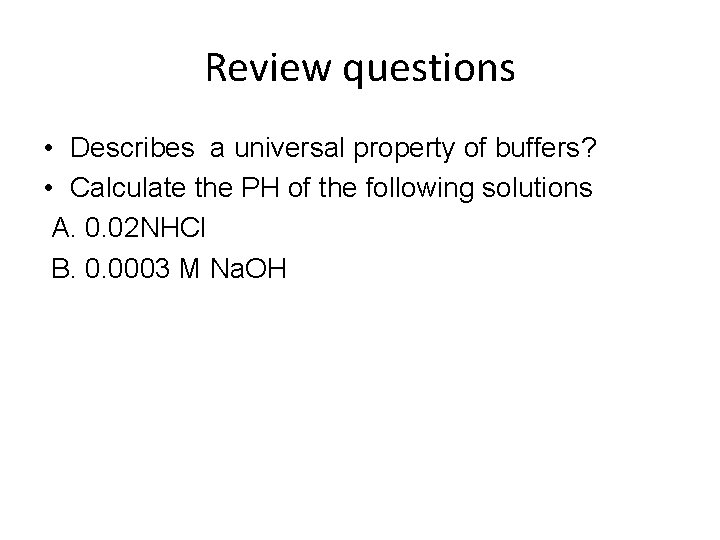 Review questions • Describes a universal property of buffers? • Calculate the PH of