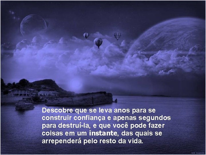 Descobre que se leva anos para se construir confiança e apenas segundos para destruí-la,