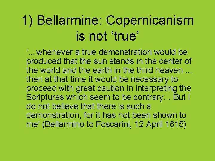 1) Bellarmine: Copernicanism is not ‘true’ ‘…whenever a true demonstration would be produced that