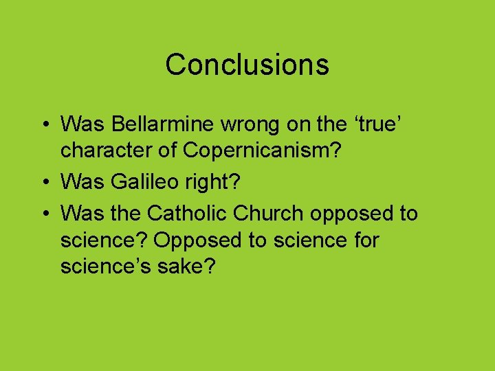 Conclusions • Was Bellarmine wrong on the ‘true’ character of Copernicanism? • Was Galileo
