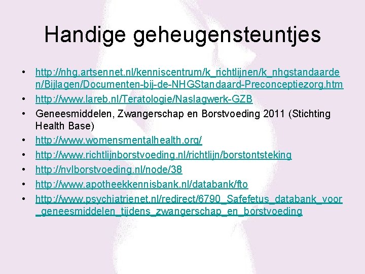 Handige geheugensteuntjes • http: //nhg. artsennet. nl/kenniscentrum/k_richtlijnen/k_nhgstandaarde n/Bijlagen/Documenten-bij-de-NHGStandaard-Preconceptiezorg. htm • http: //www. lareb. nl/Teratologie/Naslagwerk-GZB