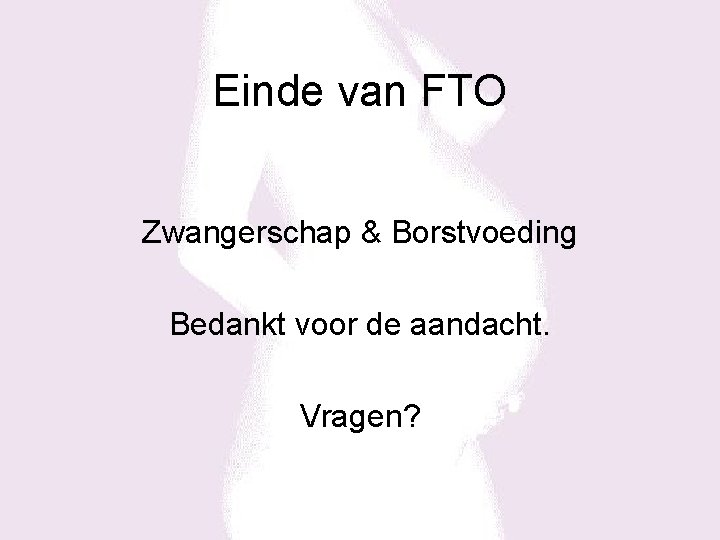 Einde van FTO Zwangerschap & Borstvoeding Bedankt voor de aandacht. Vragen? 