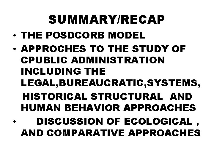 SUMMARY/RECAP • THE POSDCORB MODEL • APPROCHES TO THE STUDY OF CPUBLIC ADMINISTRATION INCLUDING