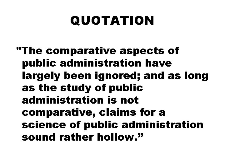 QUOTATION "The comparative aspects of public administration have largely been ignored; and as long