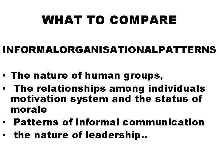 WHAT TO COMPARE INFORMALORGANISATIONALPATTERNS • The nature of human groups, • The relationships among