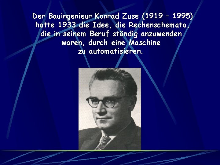 Der Bauingenieur Konrad Zuse (1919 – 1995) hatte 1933 die Idee, die Rechenschemata, die