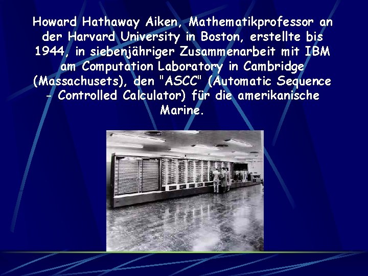 Howard Hathaway Aiken, Mathematikprofessor an der Harvard University in Boston, erstellte bis 1944, in