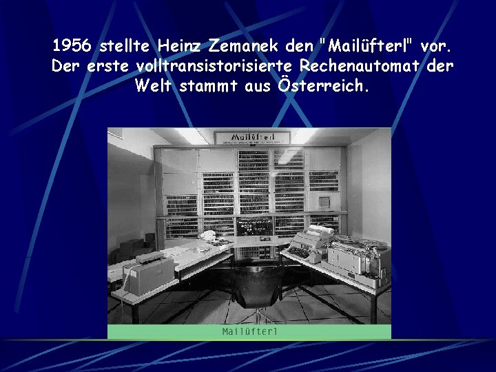 1956 stellte Heinz Zemanek den "Mailüfterl" vor. Der erste volltransistorisierte Rechenautomat der Welt stammt