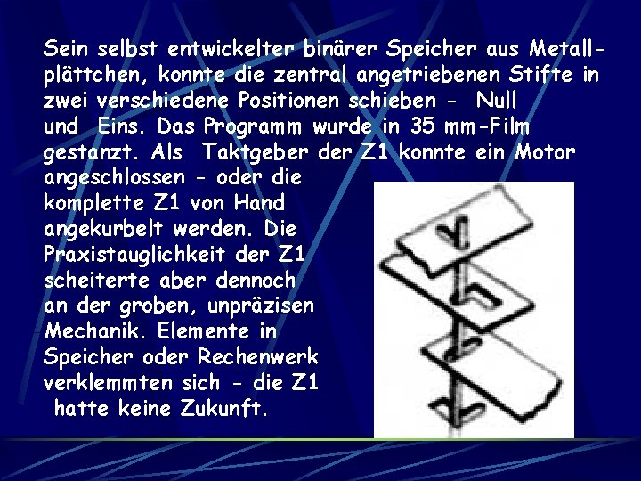 Sein selbst entwickelter binärer Speicher aus Metallplättchen, konnte die zentral angetriebenen Stifte in zwei