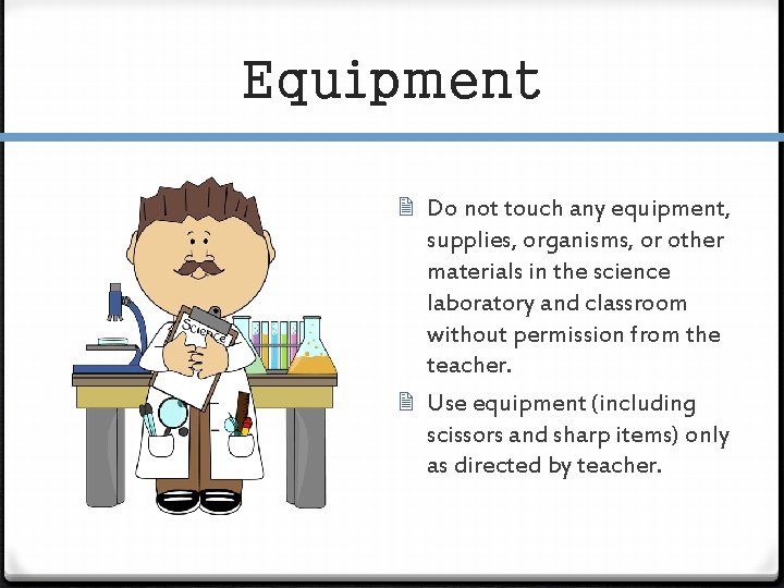 Equipment Do not touch any equipment, supplies, organisms, or other materials in the science