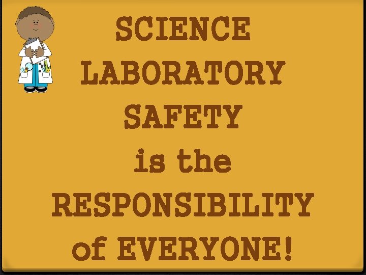 SCIENCE LABORATORY SAFETY is the RESPONSIBILITY of EVERYONE! 