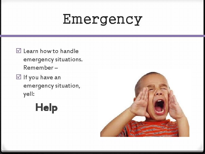 Emergency Learn how to handle emergency situations. Remember – If you have an emergency