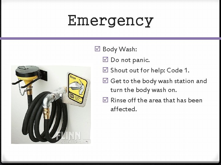 Emergency Body Wash: Do not panic. Shout for help: Code 1. Get to the