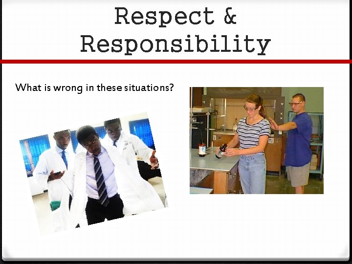 Respect & Responsibility What is wrong in these situations? 