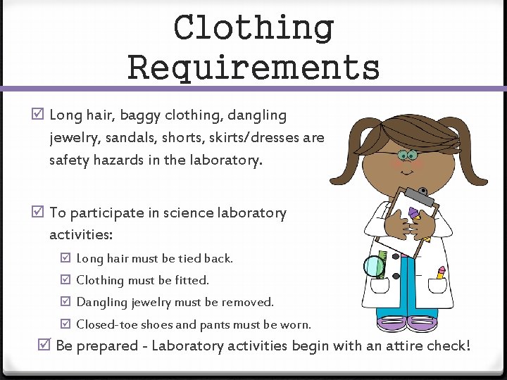 Clothing Requirements Long hair, baggy clothing, dangling jewelry, sandals, shorts, skirts/dresses are safety hazards